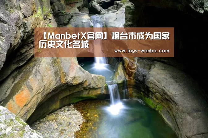 【ManbetX官网】烟台市成为国家历史文化名城(图1) 【ManbetX官网】烟台市成为国家历史文化名城(图1)